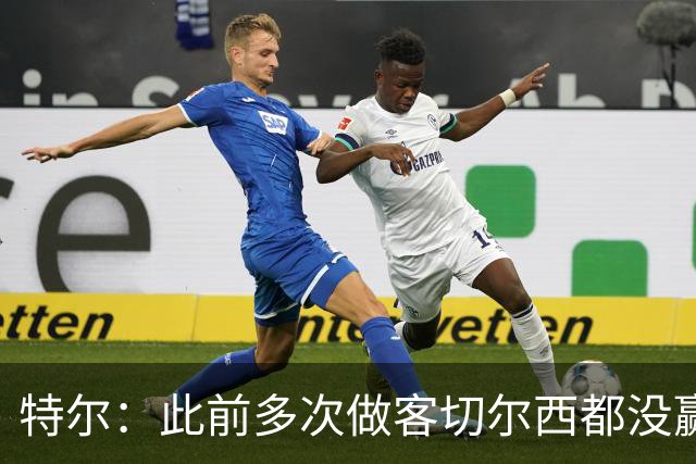 特尔：此前多次做客切尔西都没赢球，这粒进球对我意义非凡