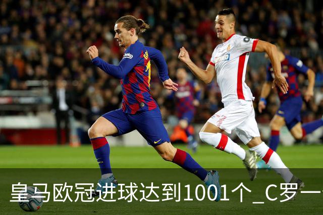 皇马欧冠进球达到1001个 C罗一个人贡献超过10%