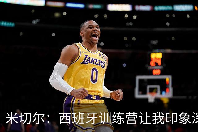 米切尔：西班牙训练营让我印象深刻的是专注度 现场真有1万名孩子