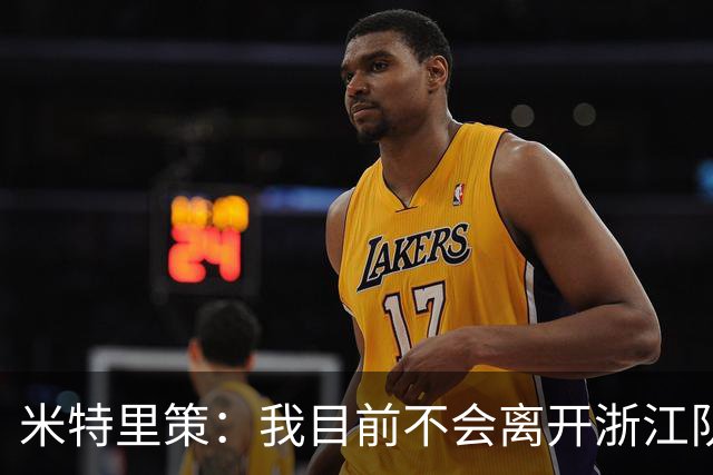米特里策：我目前不会离开浙江队，我的家人在中国过得很开心