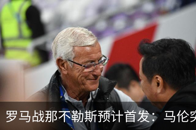 罗马战那不勒斯预计首发：马伦突前，苏莱出战