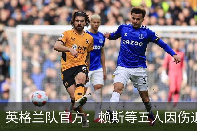 英格兰队官方：赖斯等五人因伤退出 无缘对战西班牙
