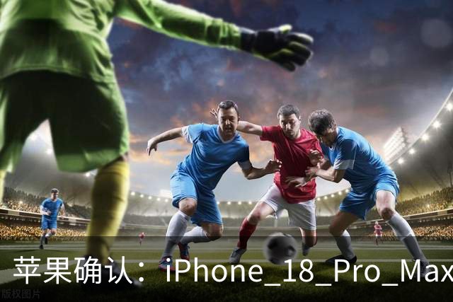 苹果确认：iPhone 18 Pro Max有问题