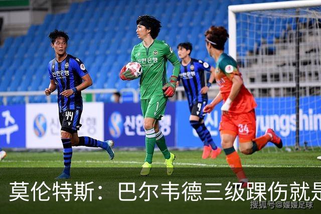 莫伦特斯：巴尔韦德三级踝伤就是韧带全断