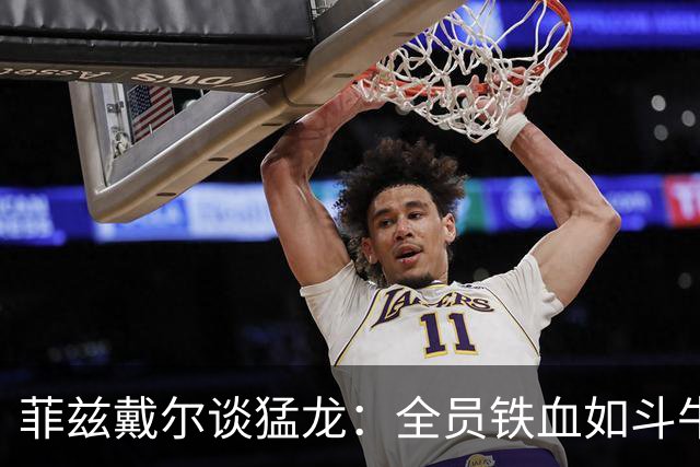 菲兹戴尔谈猛龙：全员铁血如斗牛犬 他们对抗出色&速度极快