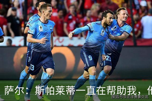 萨尔：斯帕莱蒂一直在帮助我，他在教我如何提升站位和控球
