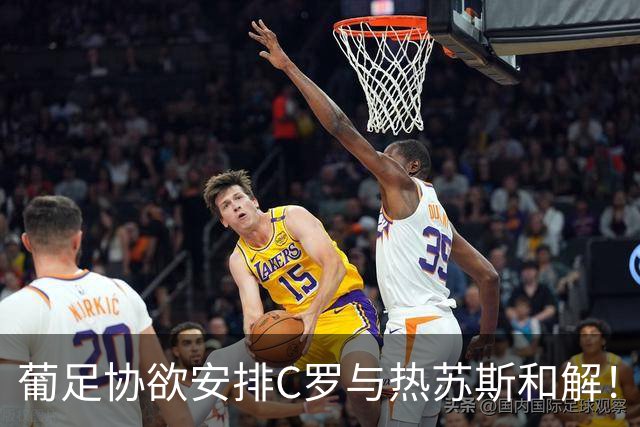 葡足协欲安排C罗与热苏斯和解！C罗不满：不像阿根廷对梅西那样对我