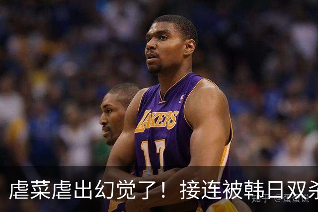 虐菜虐出幻觉了！接连被韩日双杀，中国男篮一短板不改难回亚洲前列