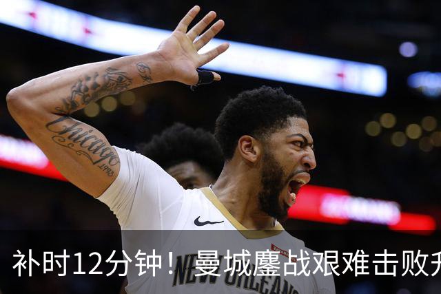 补时12分钟！曼城鏖战艰难击败升班马 有人不希望他们继续赢球