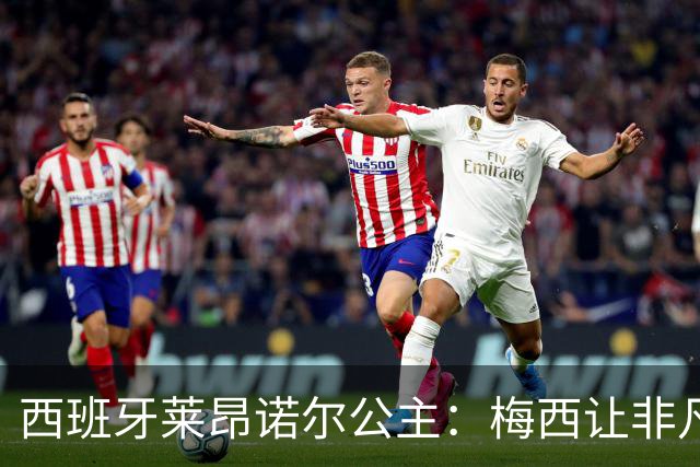 西班牙莱昂诺尔公主：梅西让非凡成为常态，他尊重集体高于个人