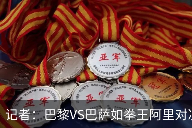 记者：巴黎VS巴萨如拳王阿里对决福尔曼，19岁亚马尔有望颠覆王座