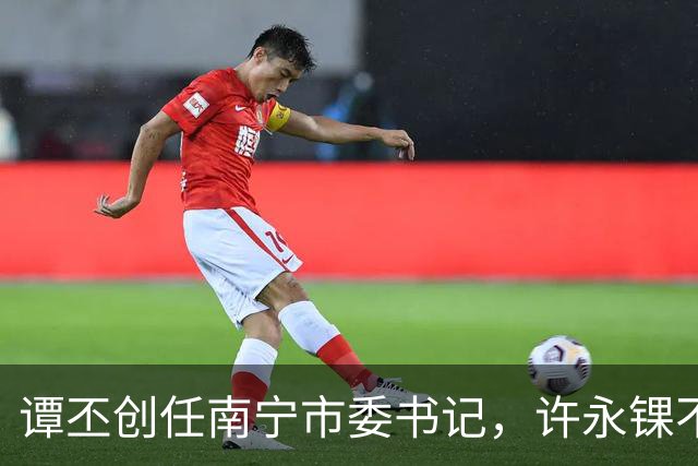 谭丕创任南宁市委书记，许永锞不再担任