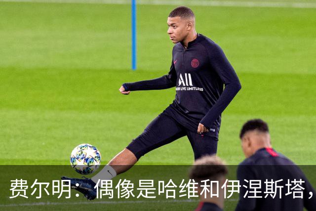 费尔明：偶像是哈维和伊涅斯塔，他们时不可比拟的