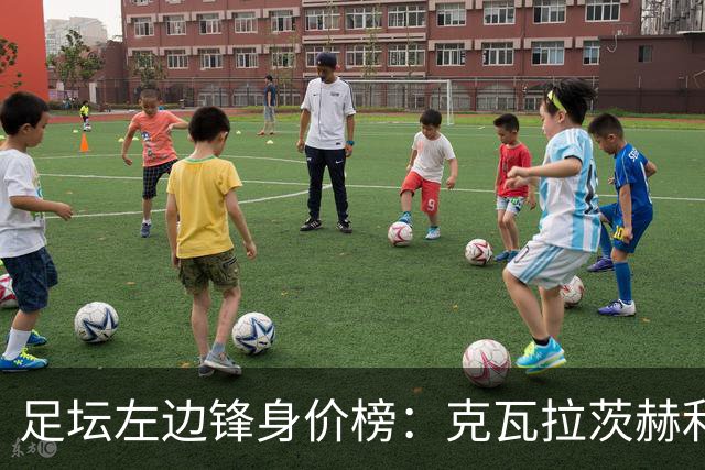 足坛左边锋身价榜：克瓦拉茨赫利亚居首，维尼修斯、巴尔科拉前三
