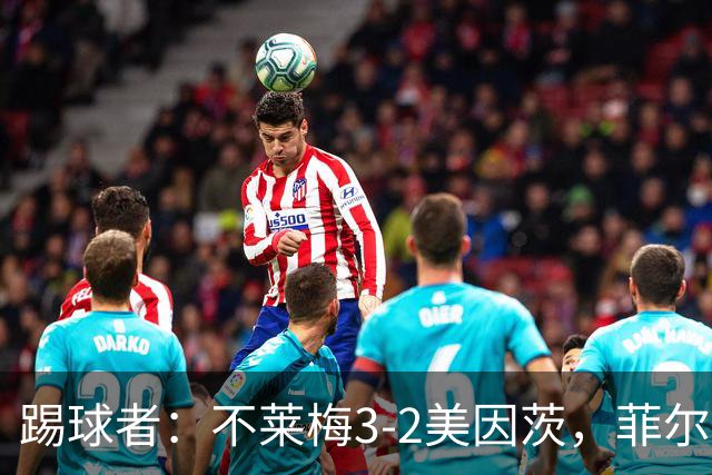 踢球者：不莱梅3-2美因茨，菲尔克鲁格赛后与阿米里起口角