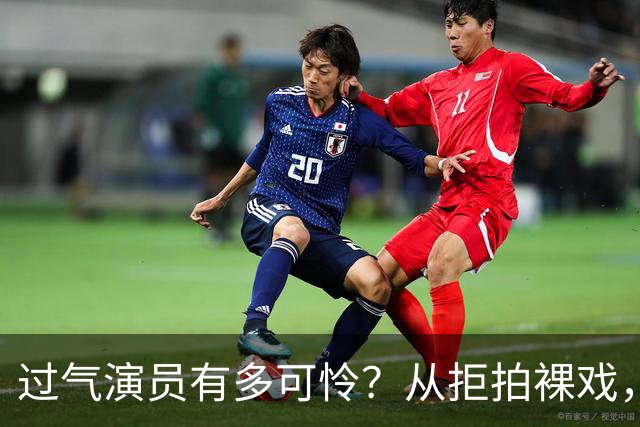 过气演员有多可怜？从拒拍裸戏，到近乎全裸拍戏，真的很辛酸