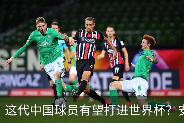 这代中国球员有望打进世界杯？安东尼奥不是客气，是真的有可能