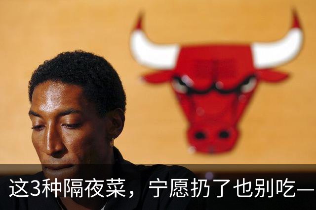这3种隔夜菜，宁愿扔了也别吃——尤其第2种，很多人天天往冰箱里塞
