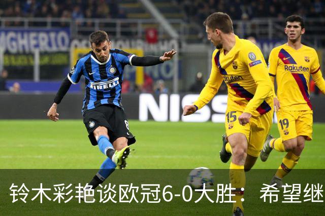 铃木彩艳谈欧冠6-0大胜：希望继续钻研 成为埃德松那样的出色门将