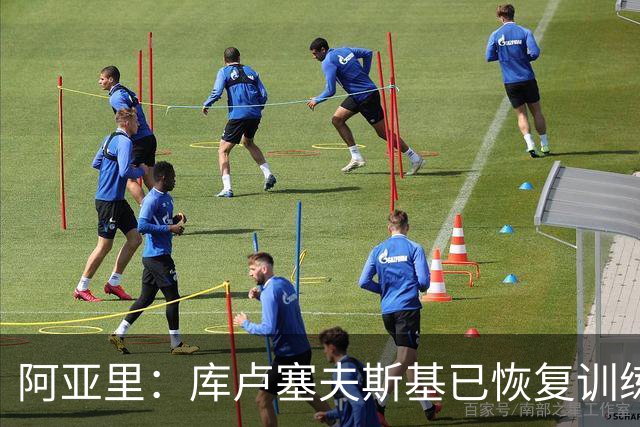 阿亚里：库卢塞夫斯基已恢复训练，正逐步接近复出