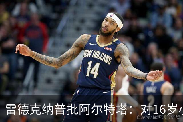 雷德克纳普批阿尔特塔：对16岁小将太凶了