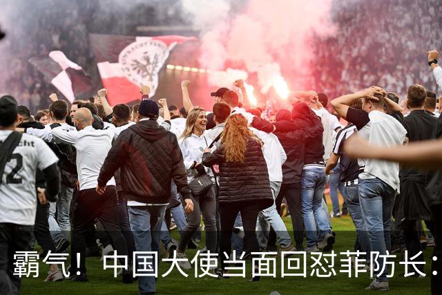 霸气！中国大使当面回怼菲防长：庆幸有中国这样的邻居，若动武能轻易取胜但我们热爱和平