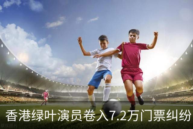 香港绿叶演员卷入7.2万门票纠纷，拖欠近3年，东张介入全额回款