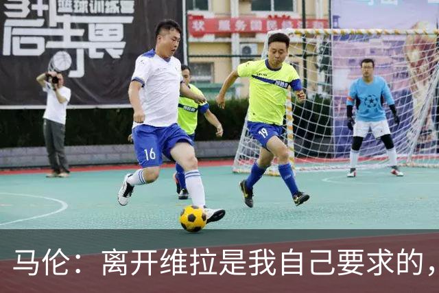 马伦：离开维拉是我自己要求的，我想每个周日都能上场