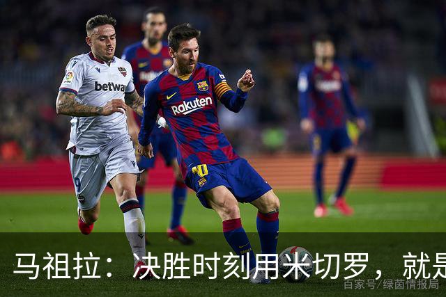 马祖拉：决胜时刻用米切罗，就是给他信任