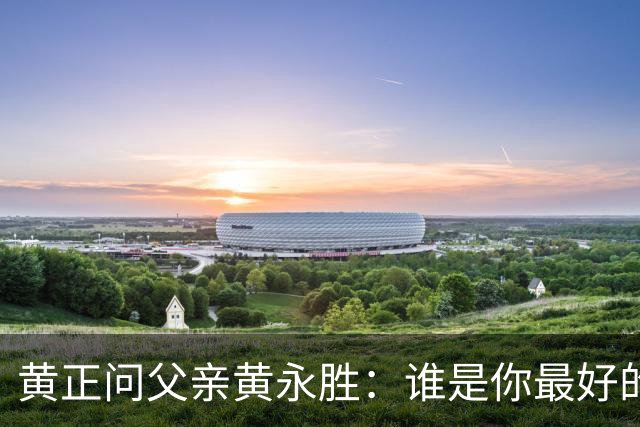 黄正问父亲黄永胜：谁是你最好的上级？他说了三人，却没提林老总