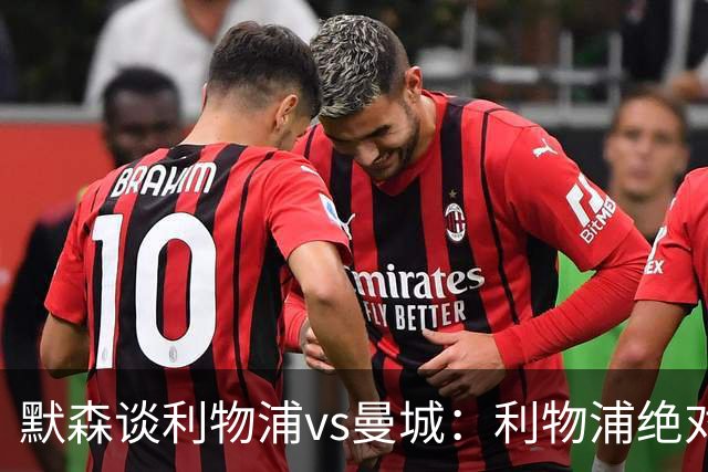 默森谈利物浦vs曼城：利物浦绝对不能输，9分分差将会很大