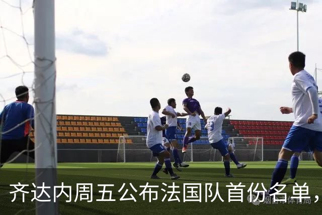 齐达内周五公布法国队首份名单，5个新面孔谁最该入选？
