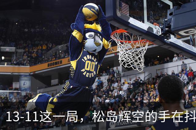 13-11这一局，松岛辉空的手在抖——不是紧张，是被孙颖莎逼到