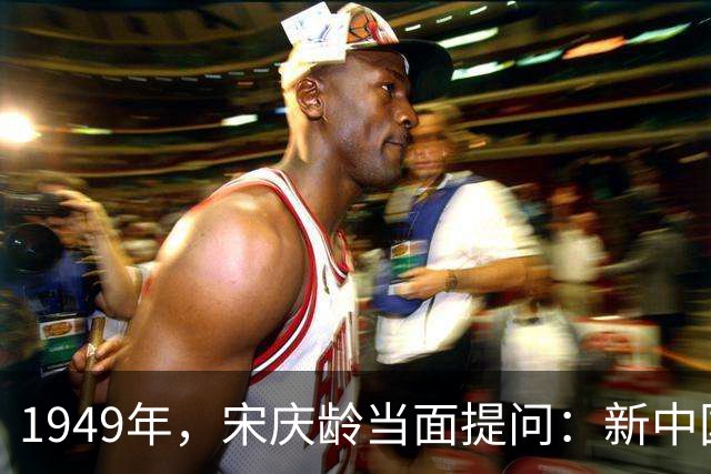 1949年，宋庆龄当面提问：新中国为何一定要定都北京？