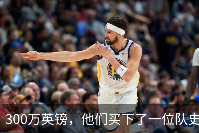 300万英镑，他们买下了一位队史传奇