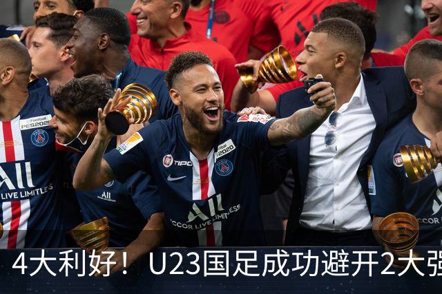 4大利好！U23国足成功避开2大强敌：有望复制U23亚洲杯奇迹