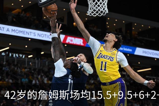 42岁的詹姆斯场均15.5+9.5+6+2+1，他到底什么时候才会老？