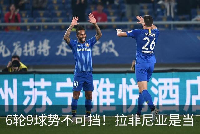 6轮9球势不可挡！拉菲尼亚是当下最好的前锋