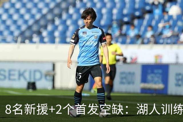 8名新援+2个首发空缺：湖人训练营5大悬念