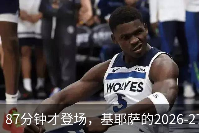 87分钟才登场，基耶萨的2026-27首秀为何来得这么晚