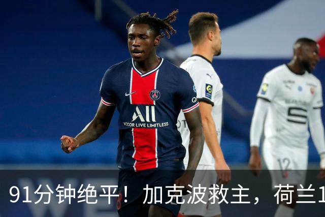 91分钟绝平！加克波救主，荷兰1比1德国你怎么看