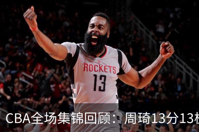 CBA全场集锦回顾：周琦13分13板，北京力克山东