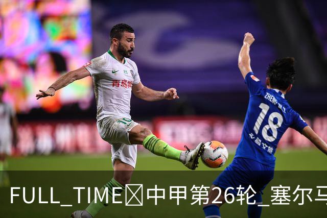FULL TIME🔺中甲第26轮 塞尔马尼大四喜 陕西联合5:1佛山南狮