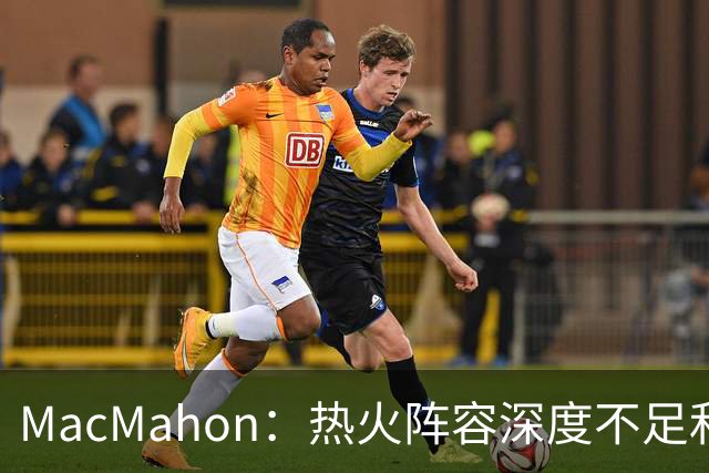MacMahon：热火阵容深度不足&缺持球创造能力 光靠字母哥很难争冠